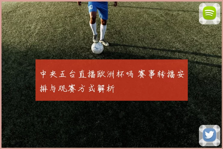 中央五台直播欧洲杯吗 赛事转播安排与观赛方式解析