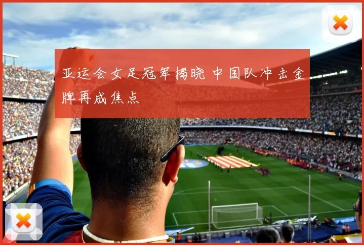 亚运会女足冠军揭晓 中国队冲击金牌再成焦点