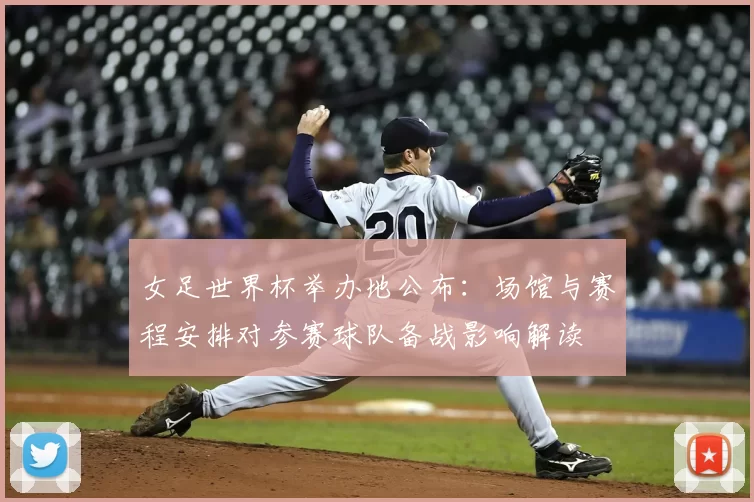 女足世界杯举办地公布：场馆与赛程安排对参赛球队备战影响解读