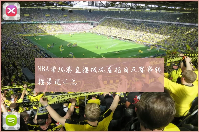 NBA常规赛直播线观看指南及赛事转播渠道汇总