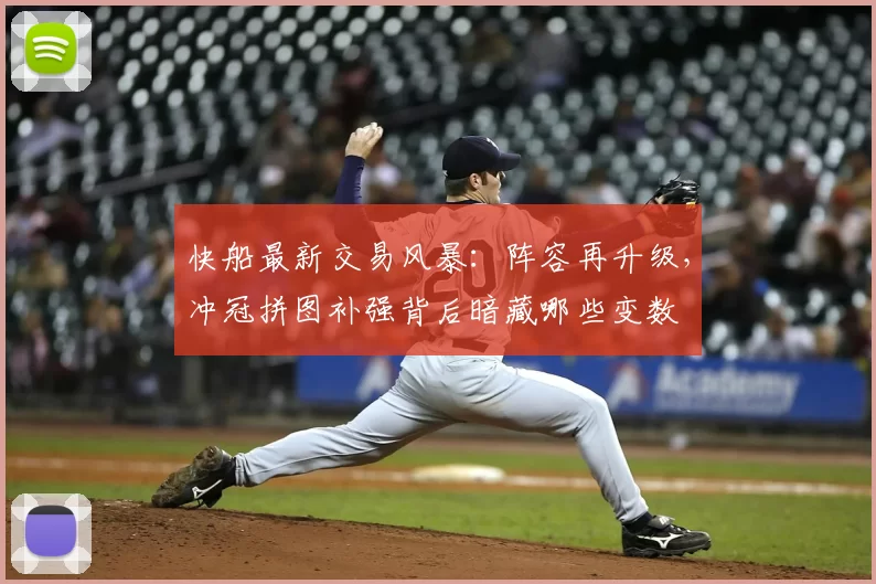 快船最新交易风暴:阵容再升级,冲冠拼图补强背后暗藏哪些变数