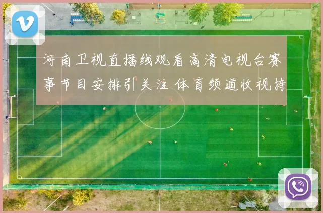 河南卫视直播线观看高清电视台赛事节目安排引关注 体育频道收视持续升温