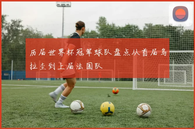 历届世界杯冠军球队盘点从首届乌拉圭到上届法国队
