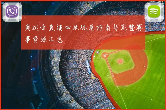 奥运会直播回放观看指南与完整赛事资源汇总