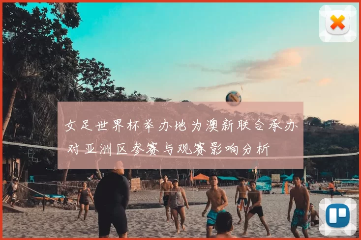 女足世界杯举办地为澳新联合承办 对亚洲区参赛与观赛影响分析