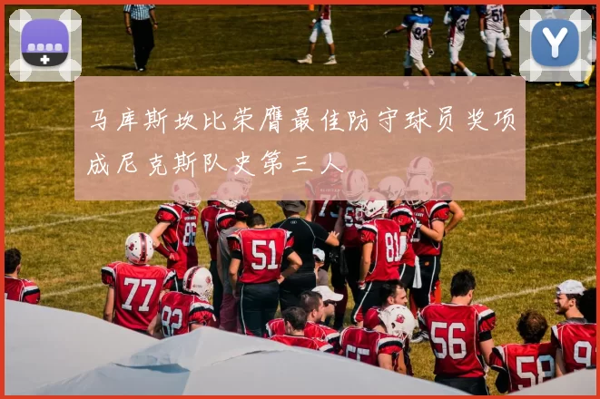 马库斯坎比荣膺最佳防守球员奖项成尼克斯队史第三人