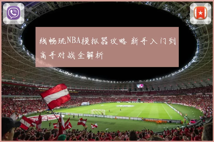 线畅玩NBA模拟器攻略 新手入门到高手对战全解析