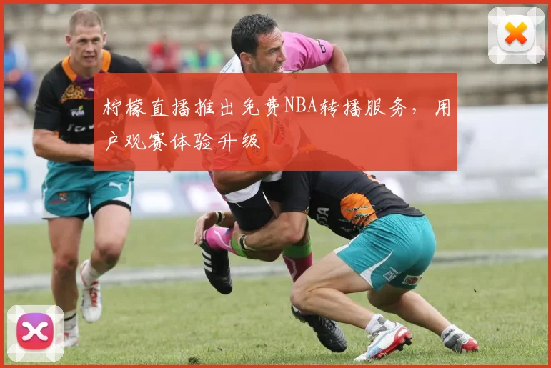 柠檬直播推出免费NBA转播服务，用户观赛体验升级