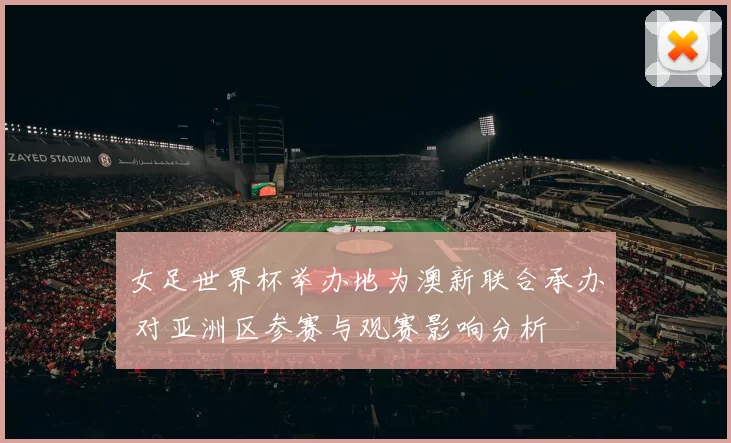 女足世界杯举办地为澳新联合承办 对亚洲区参赛与观赛影响分析
