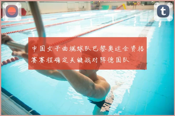 中国女子曲棍球队巴黎奥运会资格赛赛程确定关键战对阵德国队