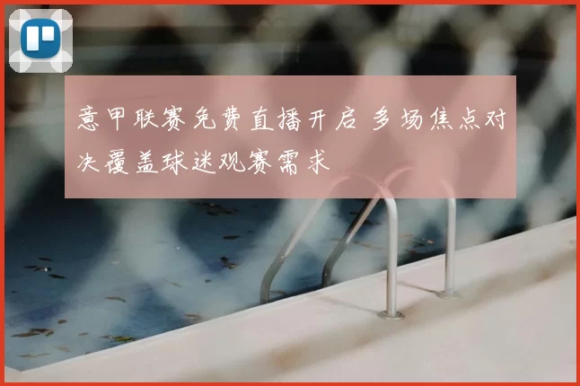 意甲联赛免费直播开启 多场焦点对决覆盖球迷观赛需求