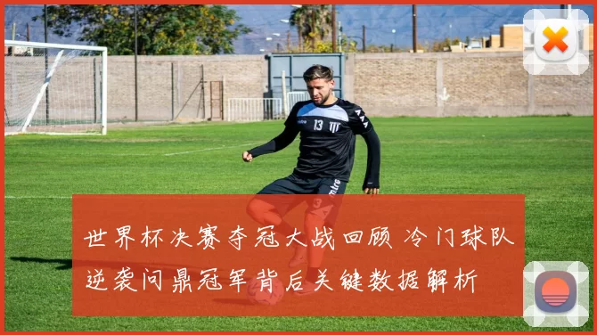 世界杯决赛夺冠大战回顾 冷门球队逆袭问鼎冠军背后关键数据解析