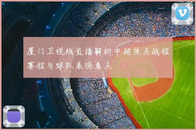 厦门卫视线直播解析中超焦点战程赛程与球队表现看点