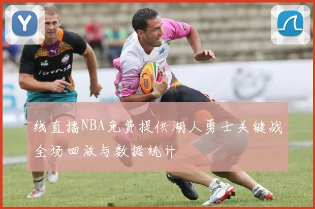 线直播NBA免费提供湖人勇士关键战全场回放与数据统计