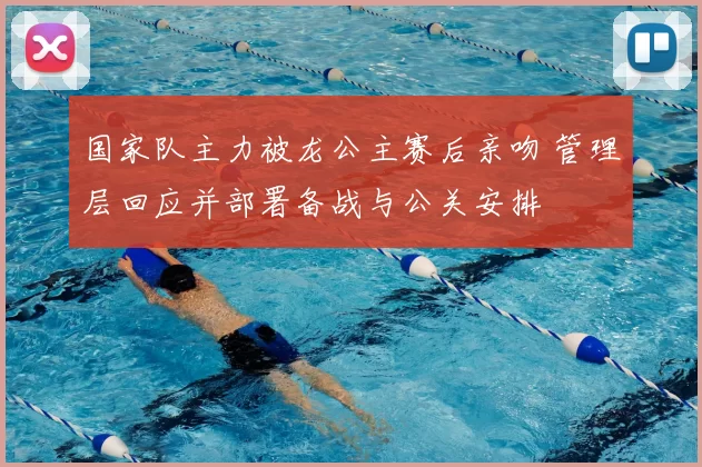 国家队主力被龙公主赛后亲吻 管理层回应并部署备战与公关安排