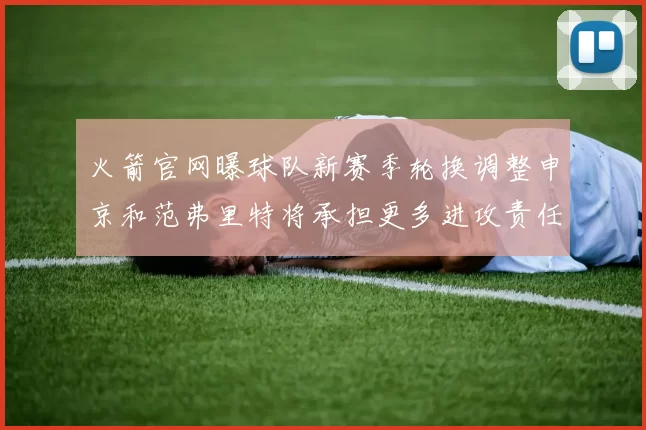 火箭官网曝球队新赛季轮换调整申京和范弗里特将承担更多进攻责任