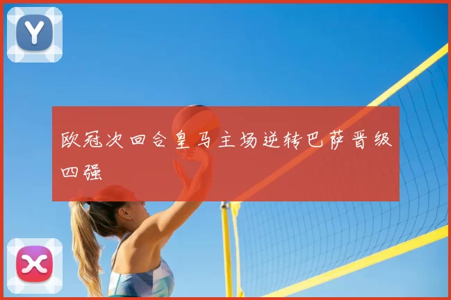 欧冠次回合皇马主场逆转巴萨晋级四强