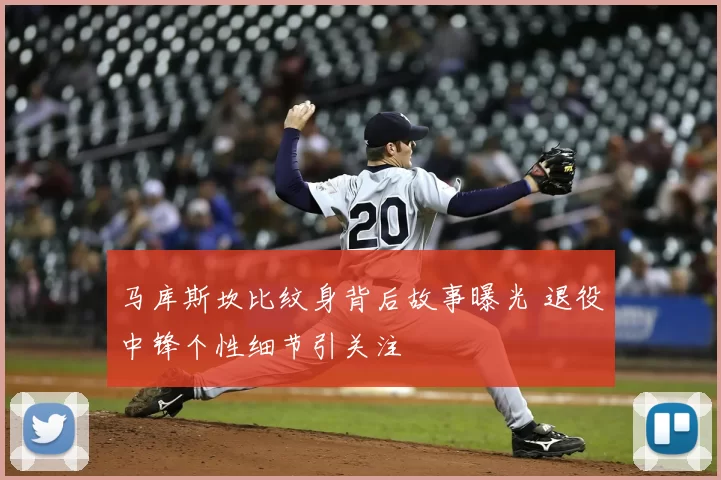 马库斯坎比纹身背后故事曝光 退役中锋个性细节引关注