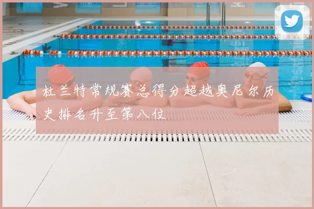 杜兰特常规赛总得分超越奥尼尔历史排名升至第八位