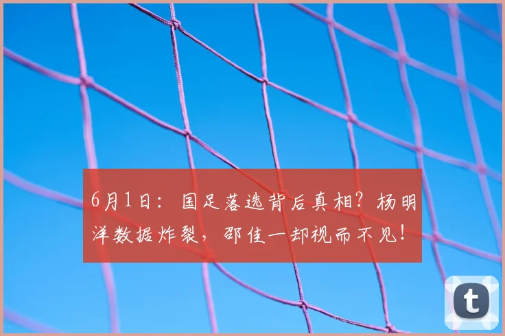6月1日：国足落选背后真相？杨明洋数据炸裂，邵佳一却视而不见！_中场球员_中超_比赛