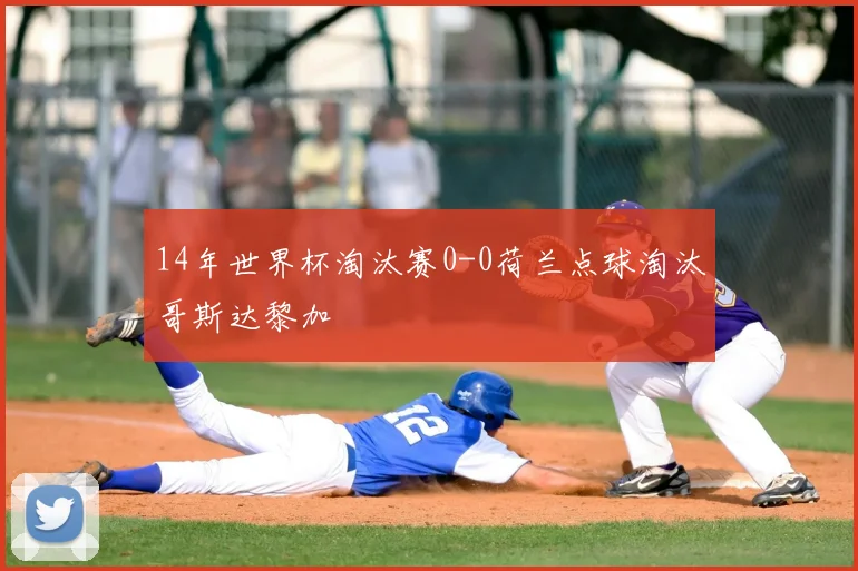 14年世界杯淘汰赛0-0荷兰点球淘汰哥斯达黎加