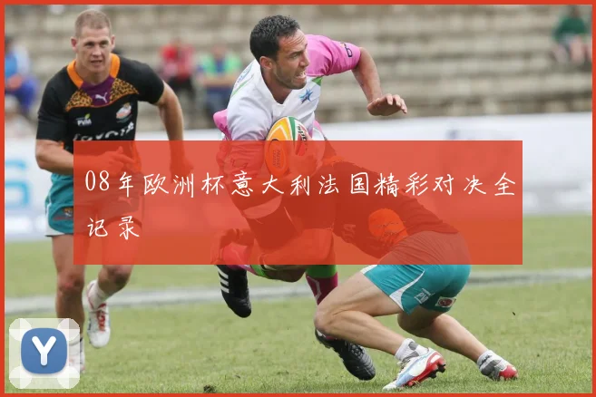 08年欧洲杯意大利法国精彩对决全记录