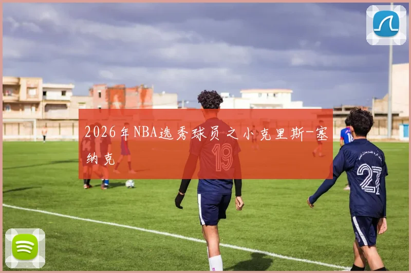 2026年NBA选秀球员之小克里斯-塞纳克