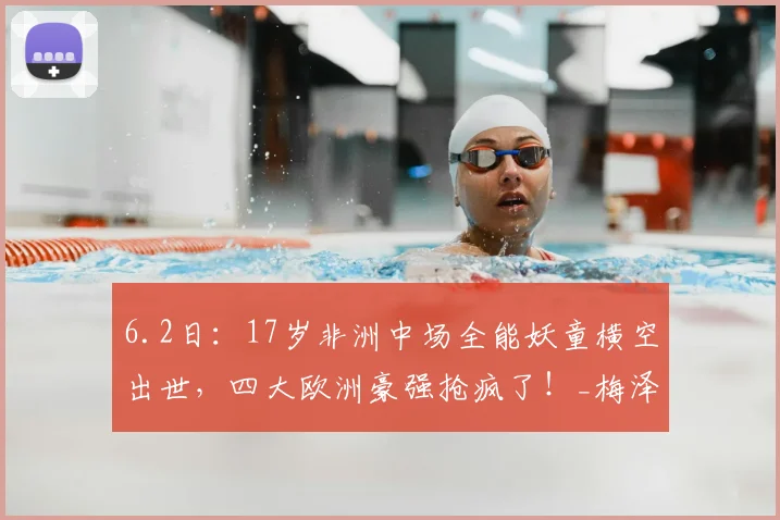6.2日：17岁非洲中场全能妖童横空出世，四大欧洲豪强抢疯了！_梅泽_时间_英超