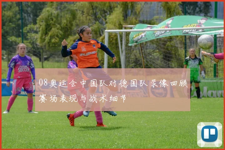 08奥运会中国队对德国队录像回顾赛场表现与战术细节