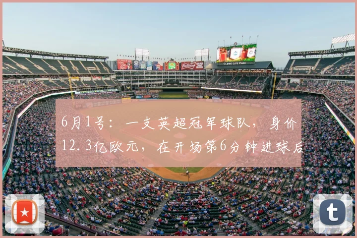 6月1号：一支英超冠军球队，身价12.3亿欧元，在开场第6分钟进球后_阿森纳_阿尔特塔_欧冠