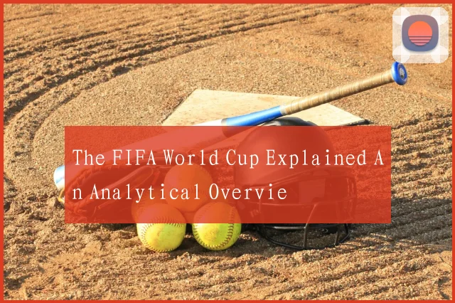 The FIFA World Cup Explained An Analytical Overvie