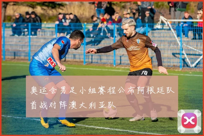 奥运会男足小组赛程公布阿根廷队首战对阵澳大利亚队