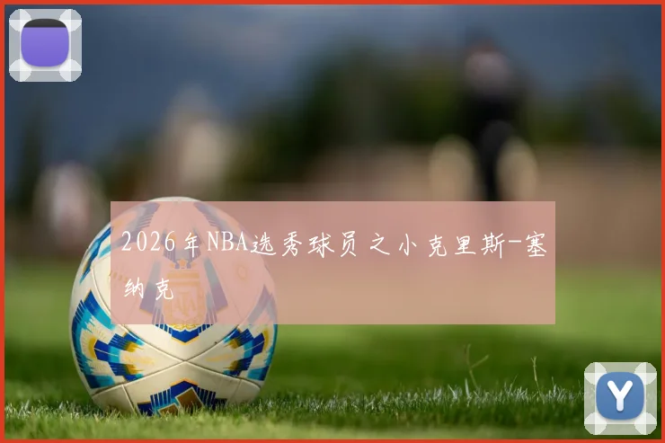 2026年NBA选秀球员之小克里斯-塞纳克