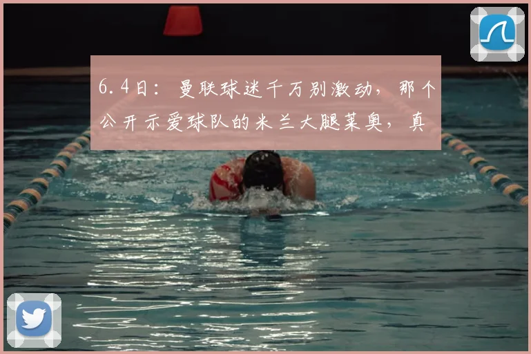 6.4日：曼联球迷千万别激动，那个公开示爱球队的米兰大腿莱奥，真来了就是个巨坑人_比赛_训练_足球