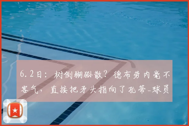 6.2日：树倒猢狲散？德布劳内毫不客气，直接把矛头指向了孔蒂_球员_赛季_成绩